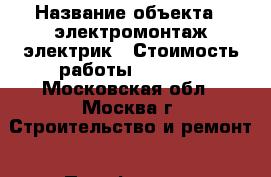  › Название объекта ­ электромонтаж электрик › Стоимость работы ­ 2 000 - Московская обл., Москва г. Строительство и ремонт » Портфолио   